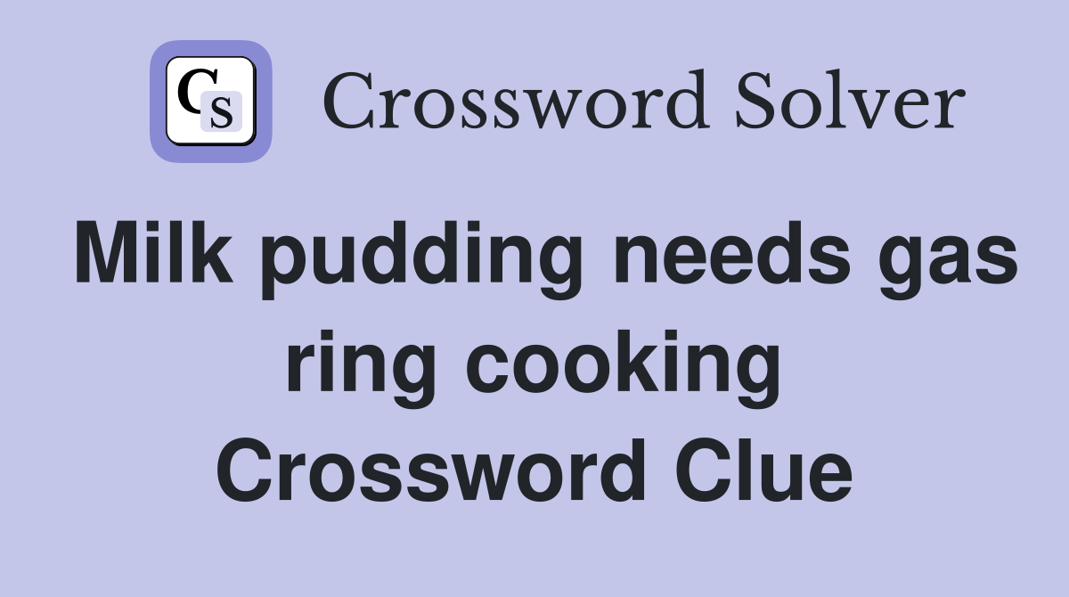 Milk pudding needs gas ring cooking Crossword Clue Answers Crossword Solver